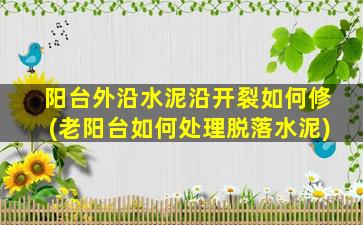 阳台外沿水泥沿开裂如何修(老阳台如何处理脱落水泥)