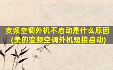 变频空调外机不启动是什么原因(美的变频空调外机短接启动)