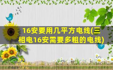 16安要用几平方电线(三相电16安需要多粗的电线)