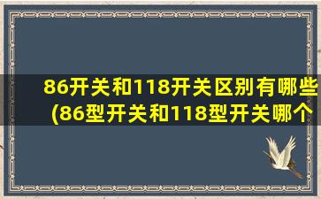 86开关和118开关区别有哪些(86型开关和118型开关哪个好)