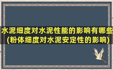 水泥细度对水泥性能的影响有哪些(粉体细度对水泥安定性的影响)