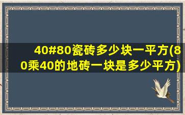 40#80瓷砖多少块一平方(80乘40的地砖一块是多少平方)