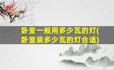 卧室一般用多少瓦的灯(卧室装多少瓦的灯合适)