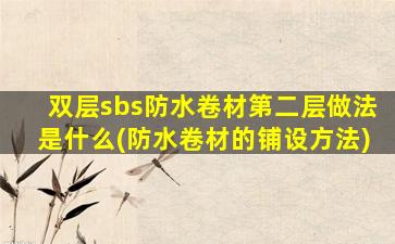 双层sbs防水卷材第二层做法是什么(防水卷材的铺设方法)