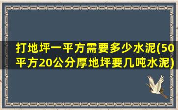 打地坪一平方需要多少水泥(50平方20公分厚地坪要几吨水泥)