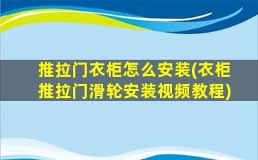 推拉门衣柜怎么安装(衣柜推拉门滑轮安装视频教程)