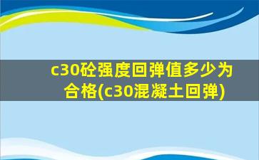 c30砼强度回弹值多少为合格(c30混凝土回弹)