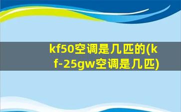 kf50空调是几匹的(kf-25gw空调是几匹)