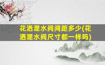 花洒混水阀间距多少(花洒混水阀尺寸都一样吗)