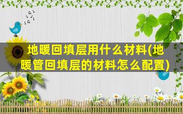 地暖回填层用什么材料(地暖管回填层的材料怎么配置)