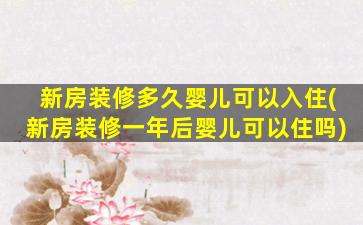 新房装修多久婴儿可以入住(新房装修一年后婴儿可以住吗)