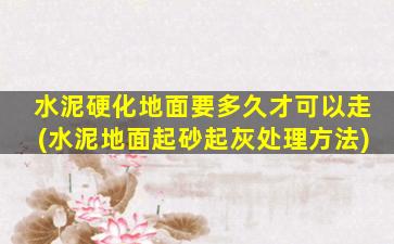水泥硬化地面要多久才可以走(水泥地面起砂起灰处理方法)