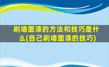 刷墙面漆的方法和技巧是什么(自己刷墙面漆的技巧)