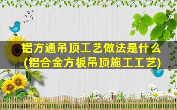铝方通吊顶工艺做法是什么(铝合金方板吊顶施工工艺)