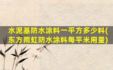 水泥基防水涂料一平方多少料(东方雨虹防水涂料每平米用量)