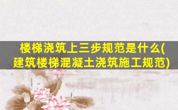 楼梯浇筑上三步规范是什么(建筑楼梯混凝土浇筑施工规范)