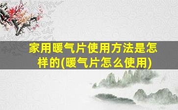 家用暖气片使用方法是怎样的(暖气片怎么使用)