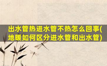 出水管热进水管不热怎么回事(地暖如何区分进水管和出水管)