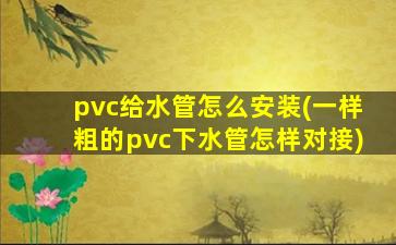 pvc给水管怎么安装(一样粗的pvc下水管怎样对接)