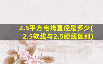 2.5平方电线直径是多少(2.5软线与2.5硬线区别)