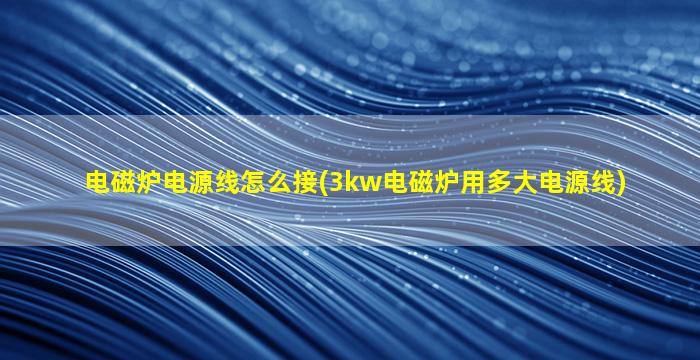 电磁炉电源线怎么接(3kw电磁炉用多大电源线)