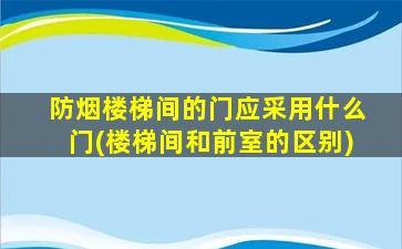 防烟楼梯间的门应采用什么门(楼梯间和前室的区别)