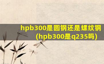 hpb300是圆钢还是螺纹钢(hpb300是q235吗)