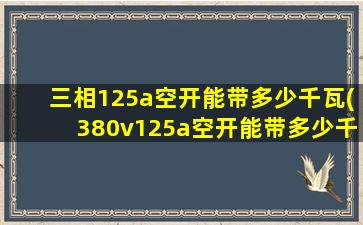三相125a空开能带多少千瓦(380v125a空开能带多少千瓦)
