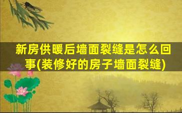 新房供暖后墙面裂缝是怎么回事(装修好的房子墙面裂缝)