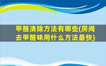 甲醛清除方法有哪些(房间去甲醛味用什么方法最快)
