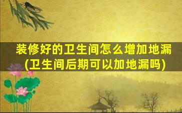 装修好的卫生间怎么增加地漏(卫生间后期可以加地漏吗)