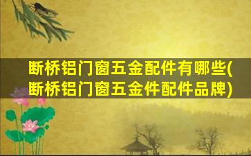 断桥铝门窗五金配件有哪些(断桥铝门窗五金件配件品牌)