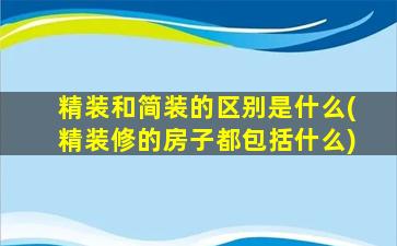 精装和简装的区别是什么(精装修的房子都包括什么)