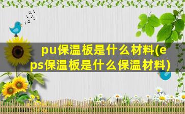pu保温板是什么材料(eps保温板是什么保温材料)