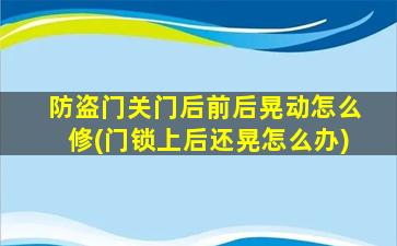 防盗门关门后前后晃动怎么修(门锁上后还晃怎么办)