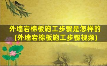 外墙岩棉板施工步骤是怎样的(外墙岩棉板施工步骤视频)