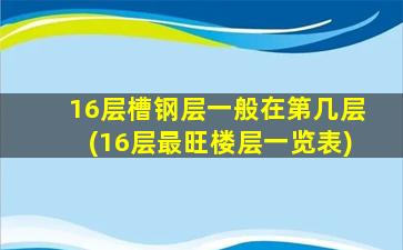 16层槽钢层一般在第几层(16层最旺楼层一览表)