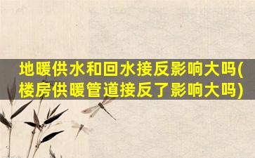 地暖供水和回水接反影响大吗(楼房供暖管道接反了影响大吗)