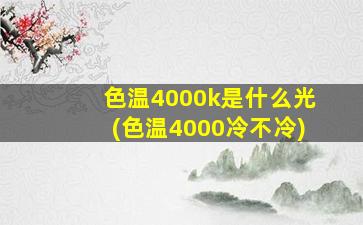 色温4000k是什么光(色温4000冷不冷)