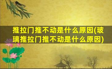 推拉门推不动是什么原因(玻璃推拉门推不动是什么原因)