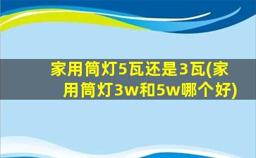 家用筒灯5瓦还是3瓦(家用筒灯3w和5w哪个好)
