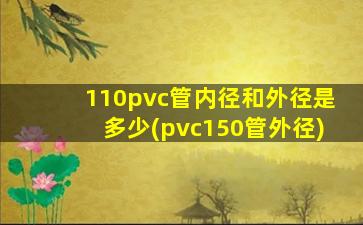 110pvc管内径和外径是多少(pvc150管外径)