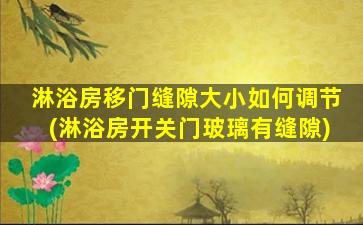 淋浴房移门缝隙大小如何调节(淋浴房开关门玻璃有缝隙)