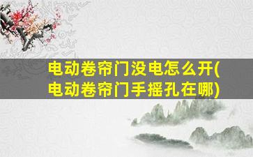 电动卷帘门没电怎么开(电动卷帘门手摇孔在哪)