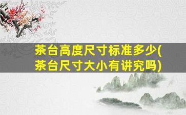 茶台高度尺寸标准多少(茶台尺寸大小有讲究吗)