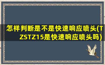 怎样判断是不是快速响应喷头(TZSTZ15是快速响应喷头吗)