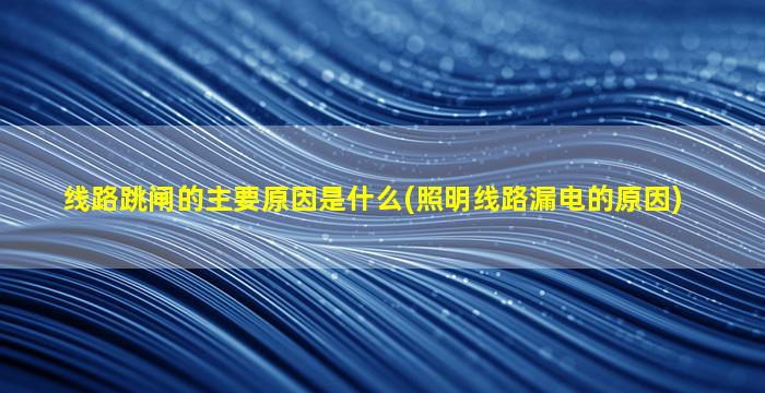 线路跳闸的主要原因是什么(照明线路漏电的原因)
