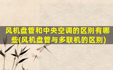 风机盘管和中央空调的区别有哪些(风机盘管与多联机的区别)