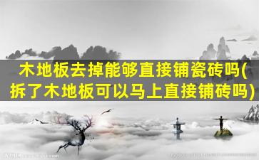 木地板去掉能够直接铺瓷砖吗(拆了木地板可以马上直接铺砖吗)