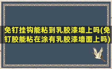免钉挂钩能粘到乳胶漆墙上吗(免钉胶能粘在涂有乳胶漆墙面上吗)